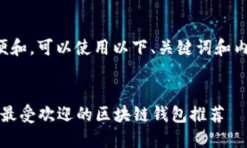 为了方便和，可以使用以下、关键词和内容大纲。


2023年最受欢迎的区块链钱包推荐