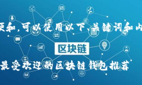 为了方便和，可以使用以下、关键词和内容大纲。


2023年最受欢迎的区块链钱包推荐