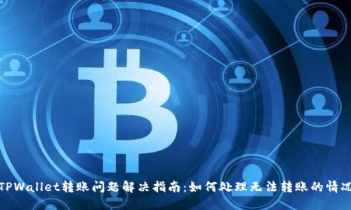 TPWallet转账问题解决指南：如何处理无法转账的情况