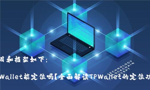题目和框架如下：

TPWallet能定位吗？全面解读TPWallet的定位功能
