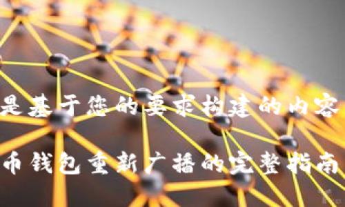 以下是基于您的要求构建的内容结构：

比特币钱包重新广播的完整指南