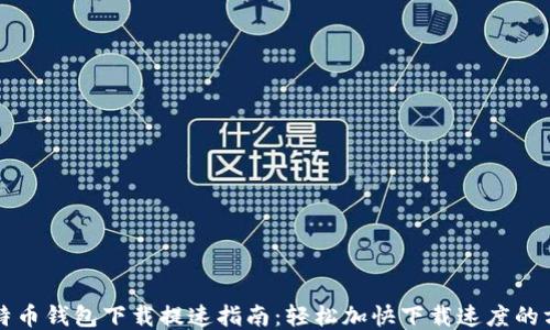 
比特币钱包下载提速指南：轻松加快下载速度的方法