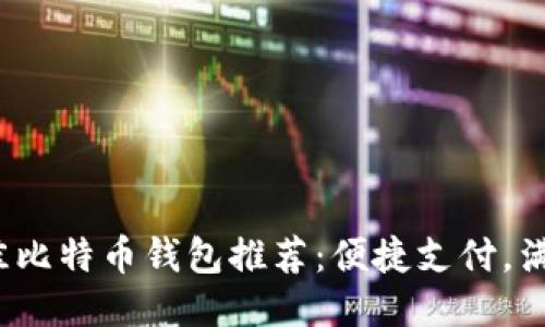 2023年最佳比特币钱包推荐：便捷支付，满足你的需求