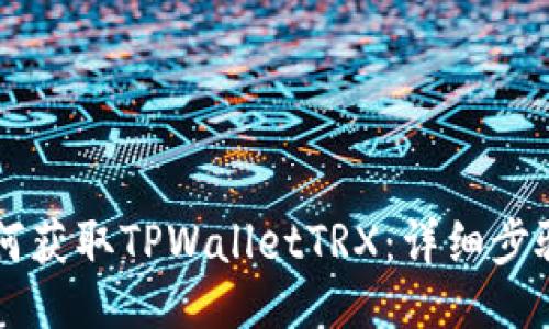 骚  
    如何获取TPWalletTRX：详细步骤与指南