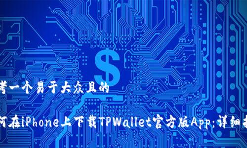 思考一个易于大众且的

如何在iPhone上下载TPWallet官方版App：详细指南
