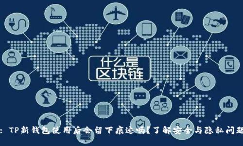 : TP新钱包使用后会留下痕迹吗？了解安全与隐私问题