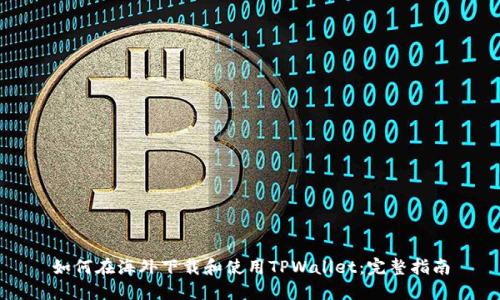 如何在海外下载和使用TPWallet：完整指南