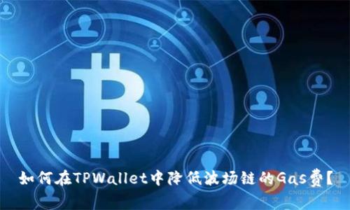 如何在TPWallet中降低波场链的Gas费？