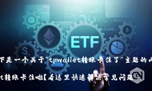 注意：以下是一个关于“tpwallet转账卡住了”主题的内容示例：

TPWallet转账卡住啦？看这里快速解决常见问题