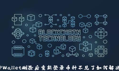 
TPWallet删除后重新登录币种不见了如何解决？