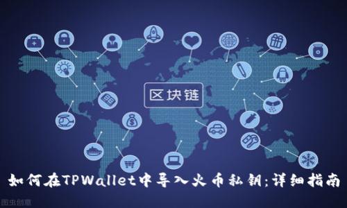 如何在TPWallet中导入火币私钥：详细指南