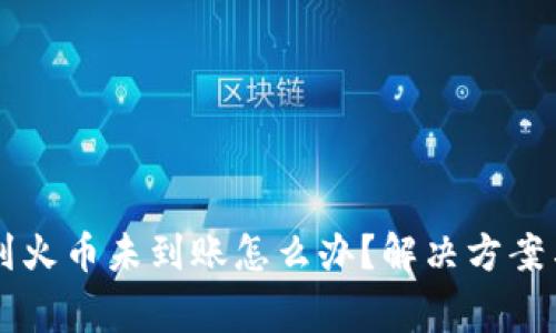TPWallet转账到火币未到账怎么办？解决方案与常见问题解析