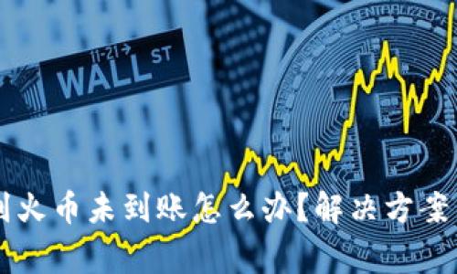 TPWallet转账到火币未到账怎么办？解决方案与常见问题解析