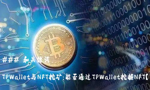 ### 和关键词

TPWallet与NFT挖矿：能否通过TPWallet挖掘NFT？