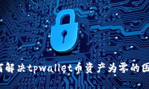 如何解决tpwallet币资产为零的困扰？