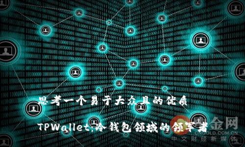 思考一个易于大众且的优质
TPWallet:冷钱包领域的领军者