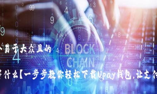 思考一个易于大众且的

你还在等什么？一步步教你轻松下载Upay钱包，让支付更简单！