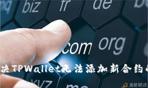如何解决TPWallet无法添加新合约的谜团?