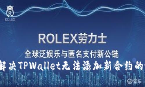 如何解决TPWallet无法添加新合约的谜团?