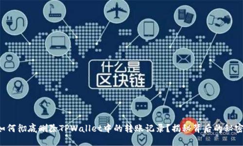 如何彻底删除TPWallet中的转账记录?揭秘背后的秘密!