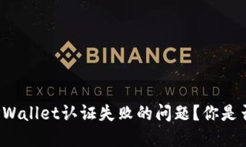 如何解决TPWallet认证失败的问题？你是否也经历过？