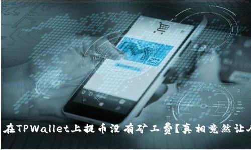 为什么在TPWallet上提币没有矿工费？真相竟然让人震惊！