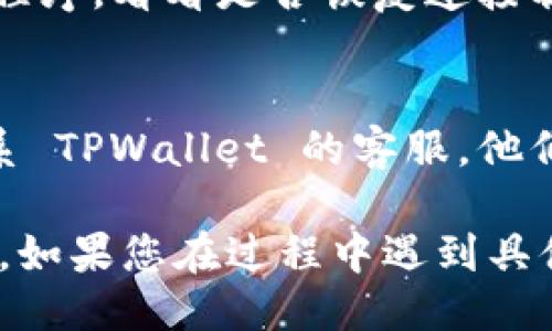 要确认 TPWallet 是否已连接，您可以按照以下步骤进行操作：

1. **检查钱包状态**：
   - 打开 TPWallet 应用程序，并查看主界面上是否显示已连接的状态。
   - 通常，已连接的钱包会显示您的余额或钱包地址。

2. **查看网络状态**：
   - 确保 TPWallet 连接到正确的网络（例如，主网或测试网）。在钱包的设置中，可以查看和切换网络。

3. **发送交易**：
   - 尝试发送一笔小额交易。如果交易能够成功发送并显示在交易记录中，则表明钱包已成功连接。

4. **检查权限**：
   - 如果您是在浏览器中使用 TPWallet，并且绑定了某个网站，确保您已经授权该网站访问您的钱包。

5. **查看交易历史**：
   - 在 TPWallet 中查看您的交易历史，这能帮助您确认您的钱包是否正常连接并能进行远程操作。

6. **测试连接**：
   - 一些钱包应用提供“测试连接”功能，您可以通过此功能进行确认。如果没有此功能，可以通过访问其他功能来确认连接状态。

7. **重启应用**：
   - 如果仍然不确定，可以尝试重启 TPWallet 应用程序，看看是否恢复连接状态。

8. **联系客服**：
   - 如果以上步骤都尝试过仍然无法确认连接，请联系 TPWallet 的客服，他们能为您提供进一步的帮助。

了解以上步骤后，您就可以确认 TPWallet 的连接状态。如果您在过程中遇到具体问题，可以提供更多信息，以便获取更专业的解决方案。