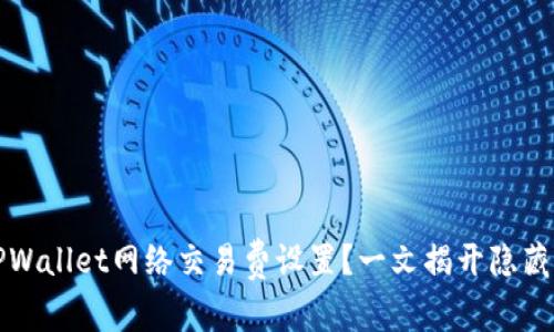 如何TPWallet网络交易费设置？一文揭开隐藏的秘密