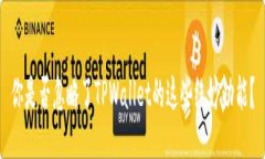 你是否忽略了TPWallet的这些绝妙功能？
