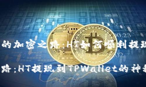 思考一个未来的加密之路:HT如何顺利提现到TPWallet?
未来的加密之路:HT提现到TPWallet的神秘之旅