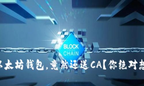 ### 下载以太坊钱包，竟然还送CA？你绝对想不到的秘密！