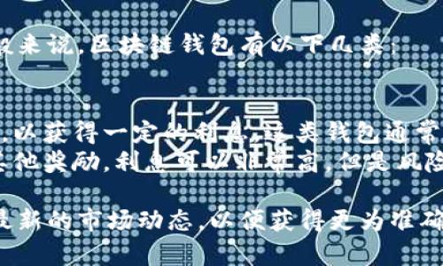 区块链钱包的利息通常取决于多个因素，包括钱包的类型、币种、存币的时间以及平台的具体政策。一般来说，区块链钱包有以下几类：

1. **传统钱包**：这类钱包通常不提供利息。
2. **利息钱包（Interest Wallets）**：一些平台和应用（如BlockFi、Nexo等）允许用户存入加密货币，以获得一定的利息，这类钱包通常会根据加密货币的种类、存款额和存放时间来决定利息率。利息率可以从几乎零到十几个百分点不等。
3. **流动性挖矿**：在去中心化金融(DeFi)平台上，用户将加密货币提供给流动性池，以换取利息和其他奖励。利息可以非常高，但是风险也比较大，因为市场波动可能导致资本损失。

建议在选择区块链钱包时，仔细阅读各个交易平台的条款，以了解其利息政策和相关风险。同时，关注最新的市场动态，以便获得更为准确的信息。