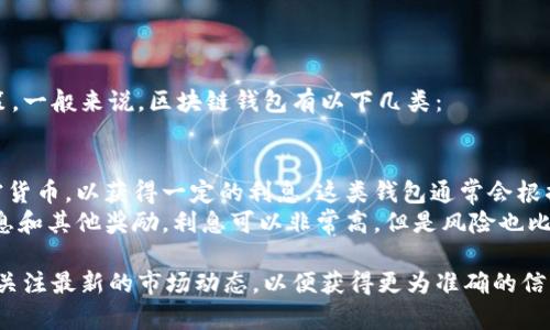 区块链钱包的利息通常取决于多个因素，包括钱包的类型、币种、存币的时间以及平台的具体政策。一般来说，区块链钱包有以下几类：

1. **传统钱包**：这类钱包通常不提供利息。
2. **利息钱包（Interest Wallets）**：一些平台和应用（如BlockFi、Nexo等）允许用户存入加密货币，以获得一定的利息，这类钱包通常会根据加密货币的种类、存款额和存放时间来决定利息率。利息率可以从几乎零到十几个百分点不等。
3. **流动性挖矿**：在去中心化金融(DeFi)平台上，用户将加密货币提供给流动性池，以换取利息和其他奖励。利息可以非常高，但是风险也比较大，因为市场波动可能导致资本损失。

建议在选择区块链钱包时，仔细阅读各个交易平台的条款，以了解其利息政策和相关风险。同时，关注最新的市场动态，以便获得更为准确的信息。