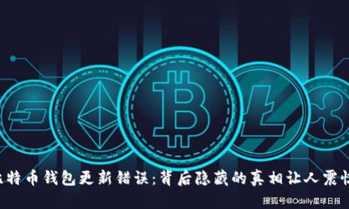 比特币钱包更新错误：背后隐藏的真相让人震惊！