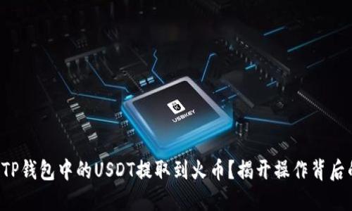 如何将TP钱包中的USDT提取到火币?揭开操作背后的秘密!