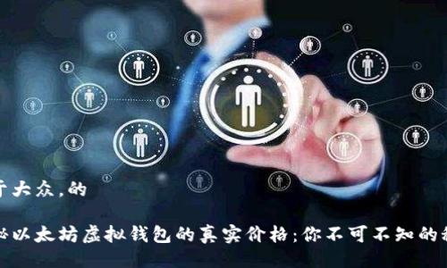 易于大众，的

揭秘以太坊虚拟钱包的真实价格：你不可不知的秘密