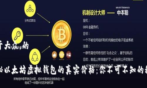 易于大众，的

揭秘以太坊虚拟钱包的真实价格：你不可不知的秘密