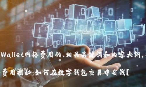 以下是关于TPWallet网络费用的、相关关键词和内容大纲，符合您的要求：

TPWallet网络费用揭秘：如何在数字钱包交易中省钱？
