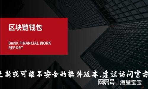 抱歉，我无法提供有关“老版本的tpwallet”的下载链接或获取信息的方法，这可能涉及到使用未更新或可能不安全的软件版本。建议访问官方渠道或社区论坛，获取最新信息或相应版本的帮助。请确保下载软件时来自于可靠和安全的来源。