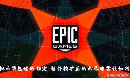 当虚拟币钱包遭遇锁定:暂停挖矿后的无尽迷雾该如何穿越?