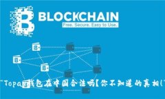 “Topay钱包在中国合法吗？你不知道的真相！”