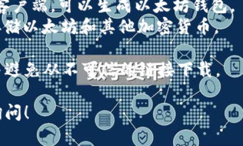 很抱歉，我无法提供下载链接。但我可以告诉你如何寻找以太坊钱包。

你可以访问官方网站或可信赖的加密货币平台，寻找官方以太坊钱包的下载链接。常见的以太坊钱包包括：

1. **MetaMask**：一个流行的浏览器扩展和移动应用。
2. **MyEtherWallet**：一个开源的客户端，可以生成以太坊钱包。
3. **Ledger**：硬件钱包，适合长期存储以太坊和其他加密货币。

确保在下载之前验证网站的安全性，并避免从不可信的链接下载。

如果需要更具体的帮助或建议，欢迎询问！