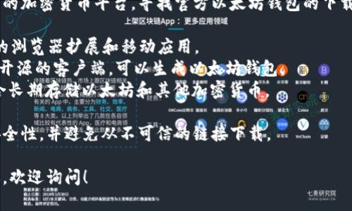 很抱歉，我无法提供下载链接。但我可以告诉你如何寻找以太坊钱包。

你可以访问官方网站或可信赖的加密货币平台，寻找官方以太坊钱包的下载链接。常见的以太坊钱包包括：

1. **MetaMask**：一个流行的浏览器扩展和移动应用。
2. **MyEtherWallet**：一个开源的客户端，可以生成以太坊钱包。
3. **Ledger**：硬件钱包，适合长期存储以太坊和其他加密货币。

确保在下载之前验证网站的安全性，并避免从不可信的链接下载。

如果需要更具体的帮助或建议，欢迎询问！